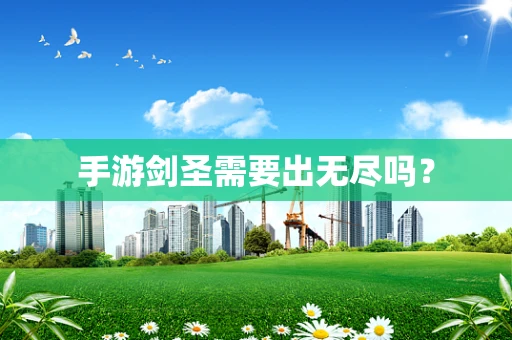 手游剑圣需要出无尽吗？