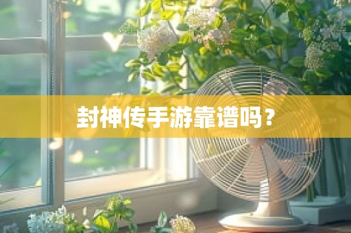 封神传手游靠谱吗？