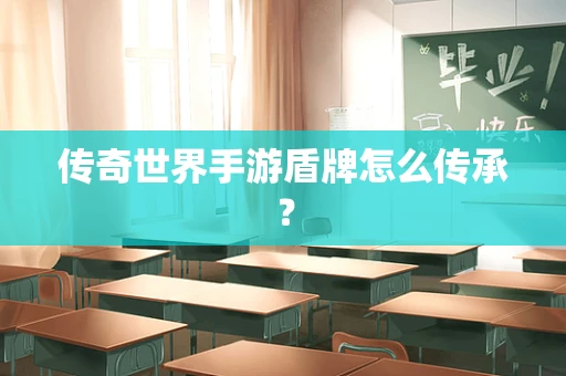 传奇世界手游盾牌怎么传承？