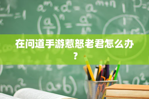 在问道手游惹怒老君怎么办？