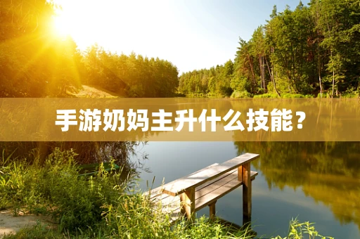 手游奶妈主升什么技能？
