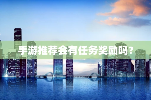 手游推荐会有任务奖励吗？