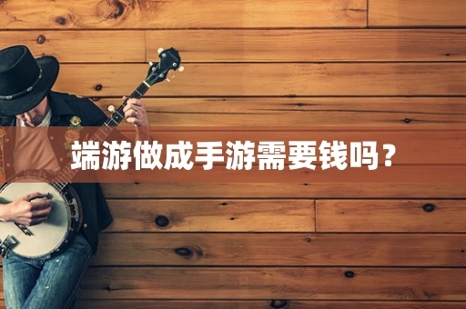 端游做成手游需要钱吗？