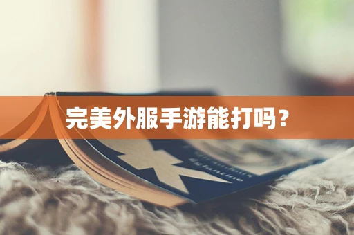 完美外服手游能打吗？