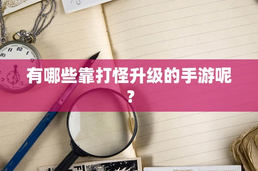 有哪些靠打怪升级的手游呢？