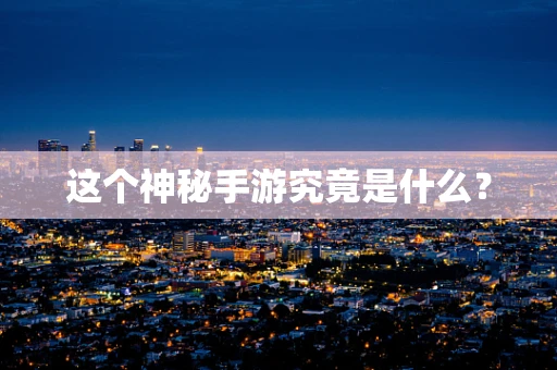 这个神秘手游究竟是什么？