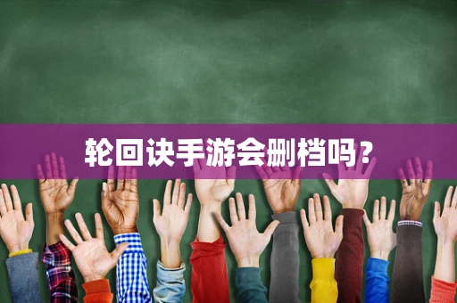 轮回诀手游会删档吗？