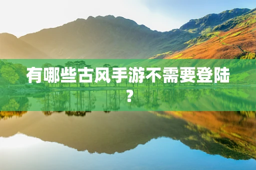 有哪些古风手游不需要登陆？