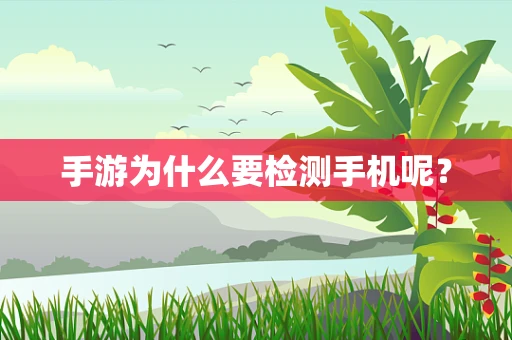 手游为什么要检测手机呢？