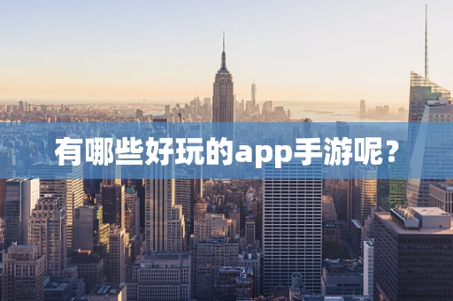 有哪些好玩的app手游呢？