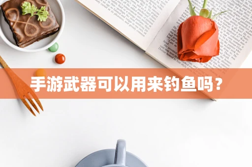 手游武器可以用来钓鱼吗？