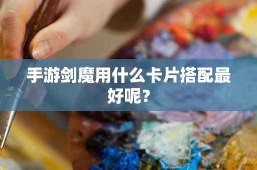 手游剑魔用什么卡片搭配最好呢？