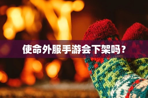 使命外服手游会下架吗？