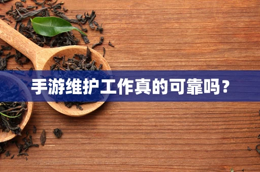 手游维护工作真的可靠吗？