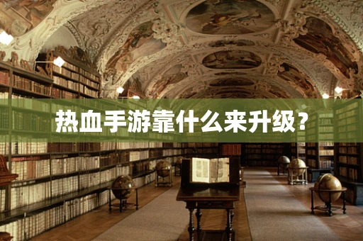 热血手游靠什么来升级？