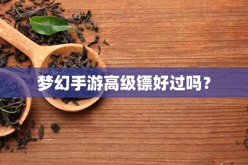 梦幻手游高级镖好过吗？