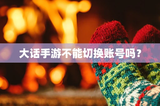 大话手游不能切换账号吗？
