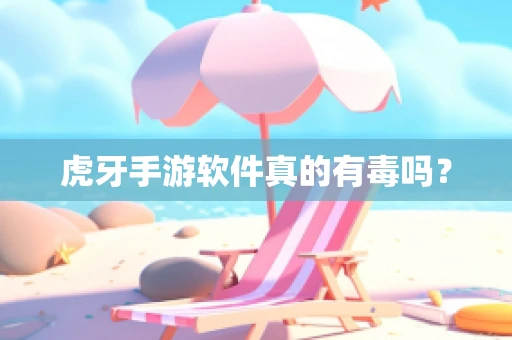 虎牙手游软件真的有毒吗？