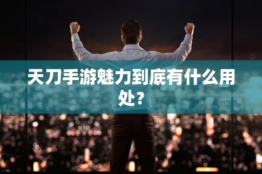 天刀手游魅力到底有什么用处？