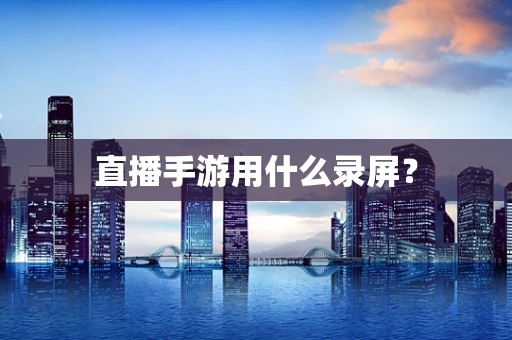直播手游用什么录屏？
