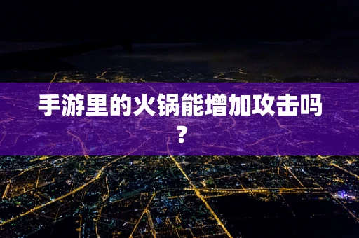 手游里的火锅能增加攻击吗？