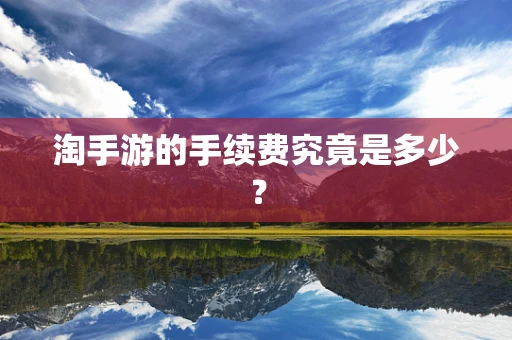 淘手游的手续费究竟是多少？