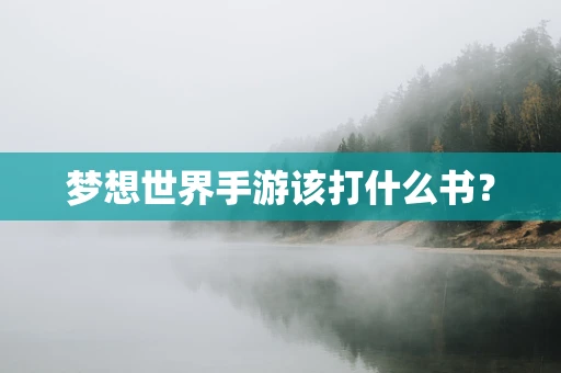 梦想世界手游该打什么书？