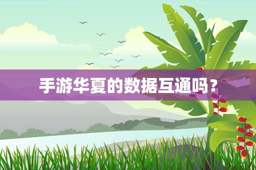手游华夏的数据互通吗？