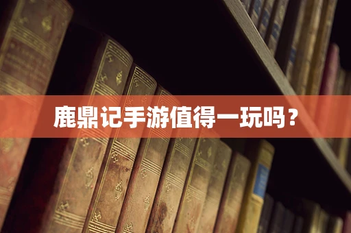 鹿鼎记手游值得一玩吗？