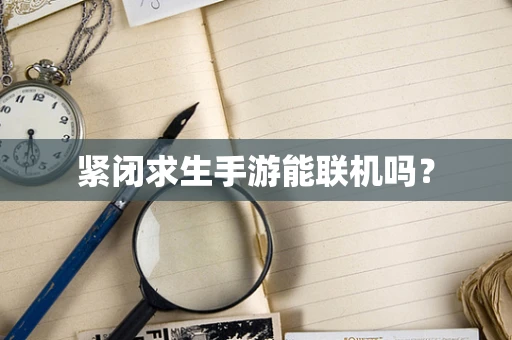紧闭求生手游能联机吗？