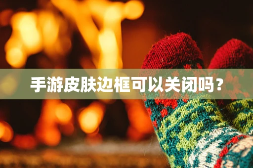 手游皮肤边框可以关闭吗？