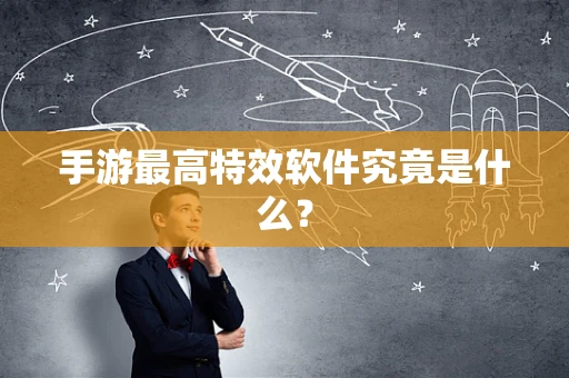 手游最高特效软件究竟是什么？