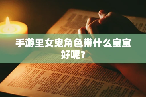 手游里女鬼角色带什么宝宝好呢？