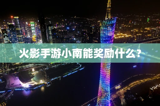 火影手游小南能奖励什么？