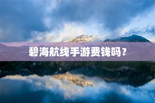 碧海航线手游费钱吗？