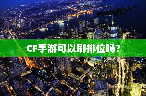 CF手游可以刷排位吗？