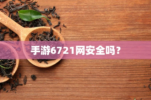 手游6721网安全吗？