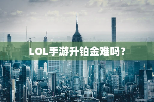 LOL手游升铂金难吗？