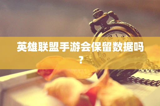 英雄联盟手游会保留数据吗？