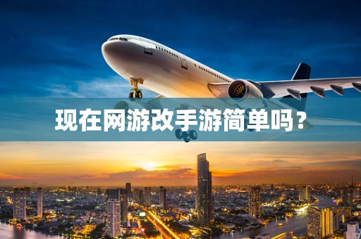 现在网游改手游简单吗？