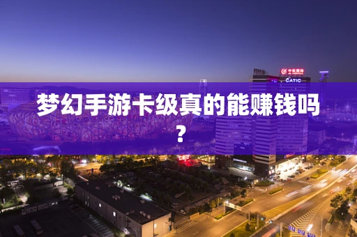 梦幻手游卡级真的能赚钱吗？