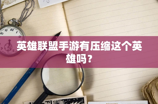 英雄联盟手游有压缩这个英雄吗？