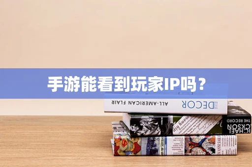 手游能看到玩家IP吗？