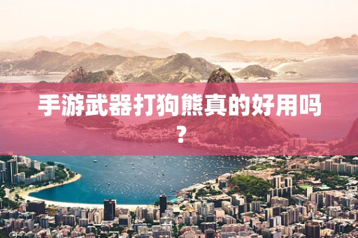 手游武器打狗熊真的好用吗？