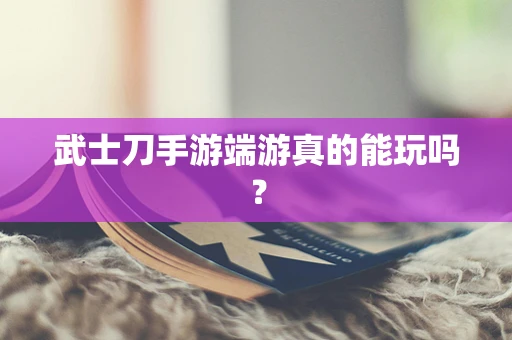 武士刀手游端游真的能玩吗？
