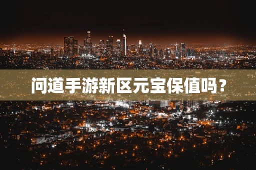 问道手游新区元宝保值吗？