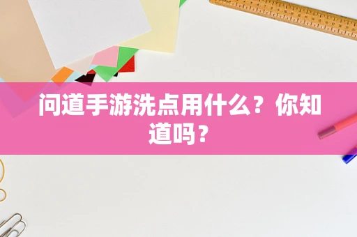 问道手游洗点用什么？你知道吗？
