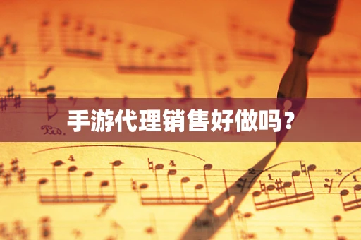 手游代理销售好做吗？