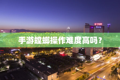 手游螳螂操作难度高吗？