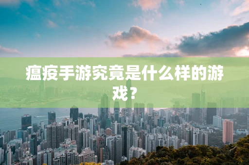 瘟疫手游究竟是什么样的游戏？